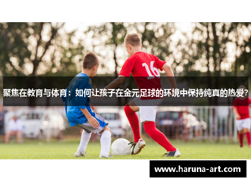 聚焦在教育与体育：如何让孩子在金元足球的环境中保持纯真的热爱？